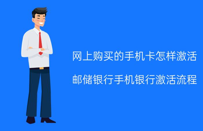 网上购买的手机卡怎样激活 邮储银行手机银行激活流程？